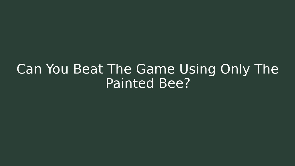Can You Beat The Game Using Only The Painted Bee?