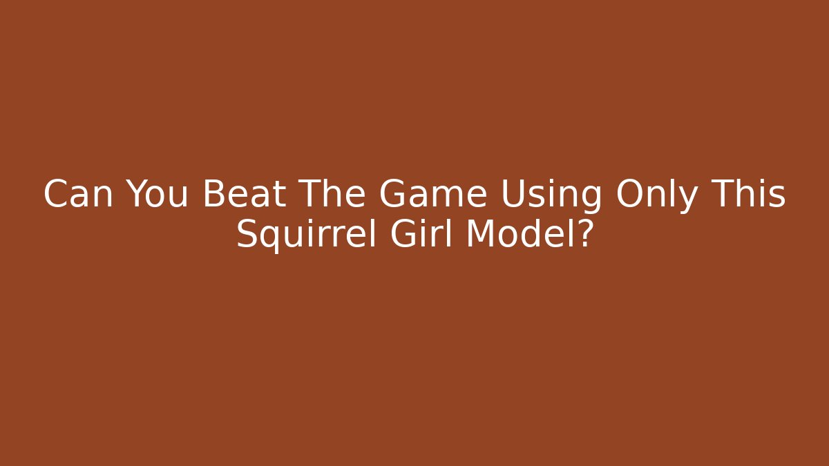 Can You Beat The Game Using Only This Squirrel Girl Model?