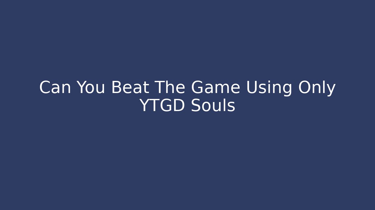 Can You Beat The Game Using Only YTGD Souls