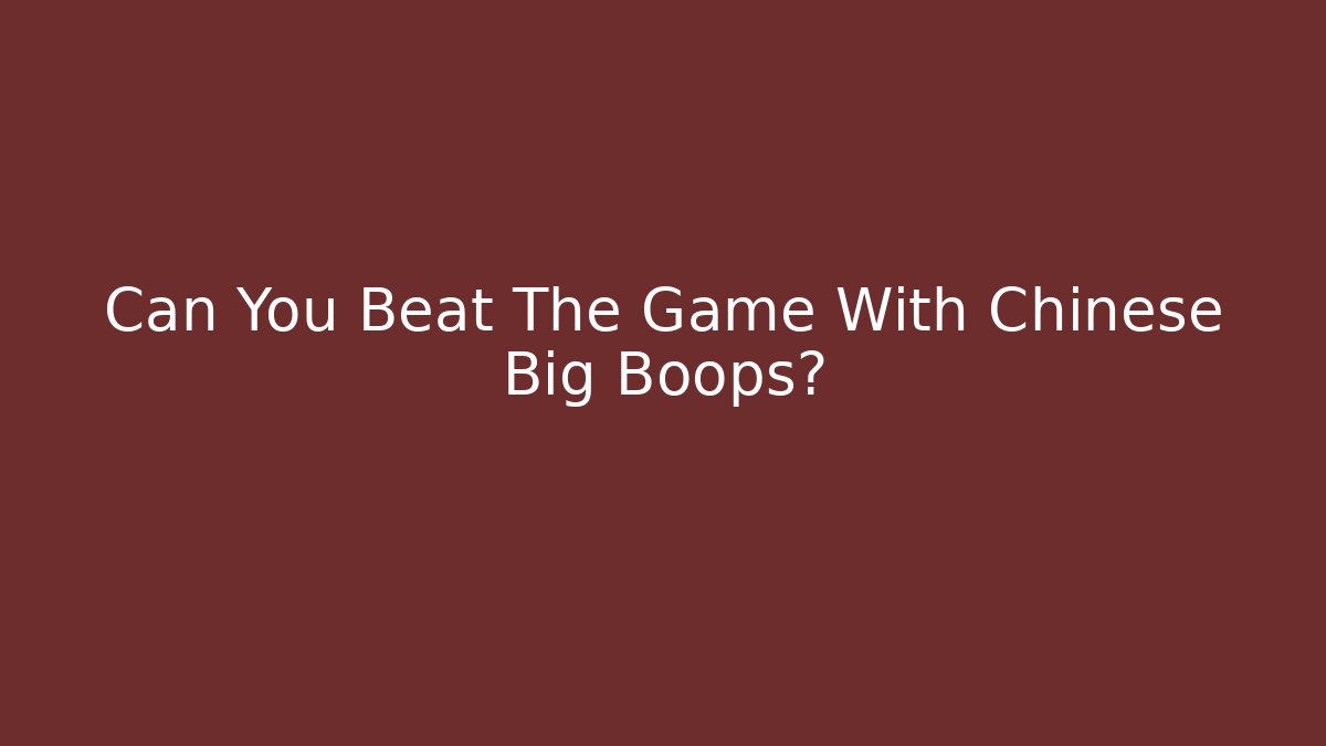 Can You Beat The Game With Chinese Big Boops?