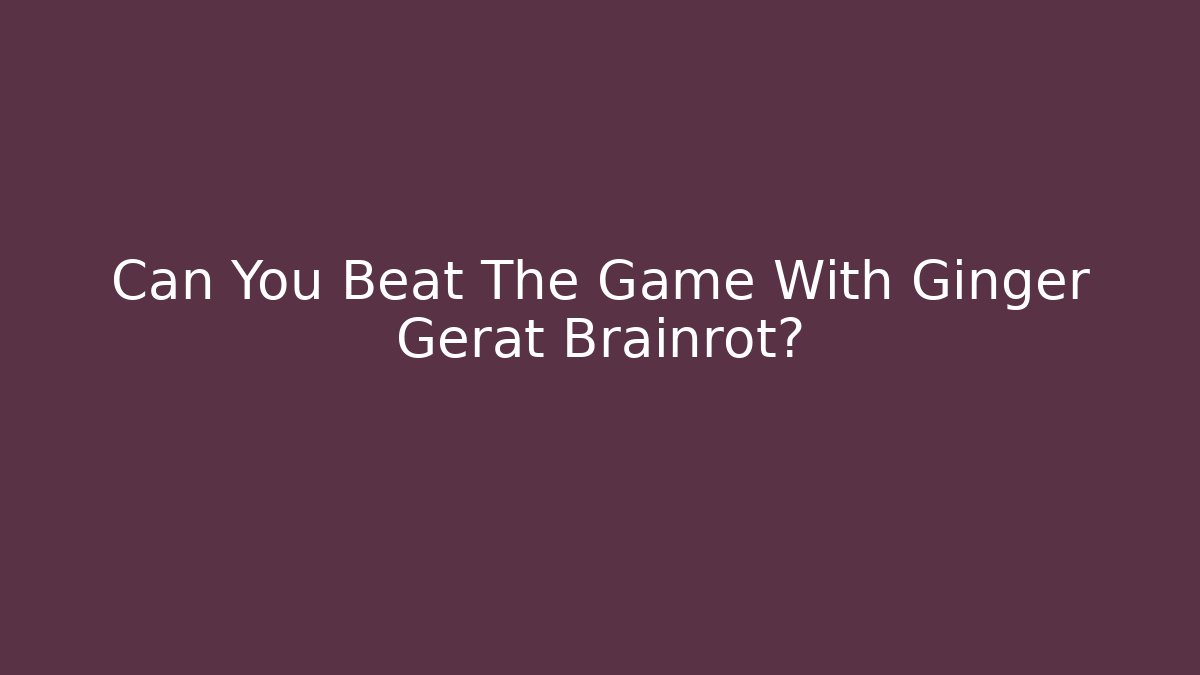 Can You Beat The Game With Ginger Gerat Brainrot?