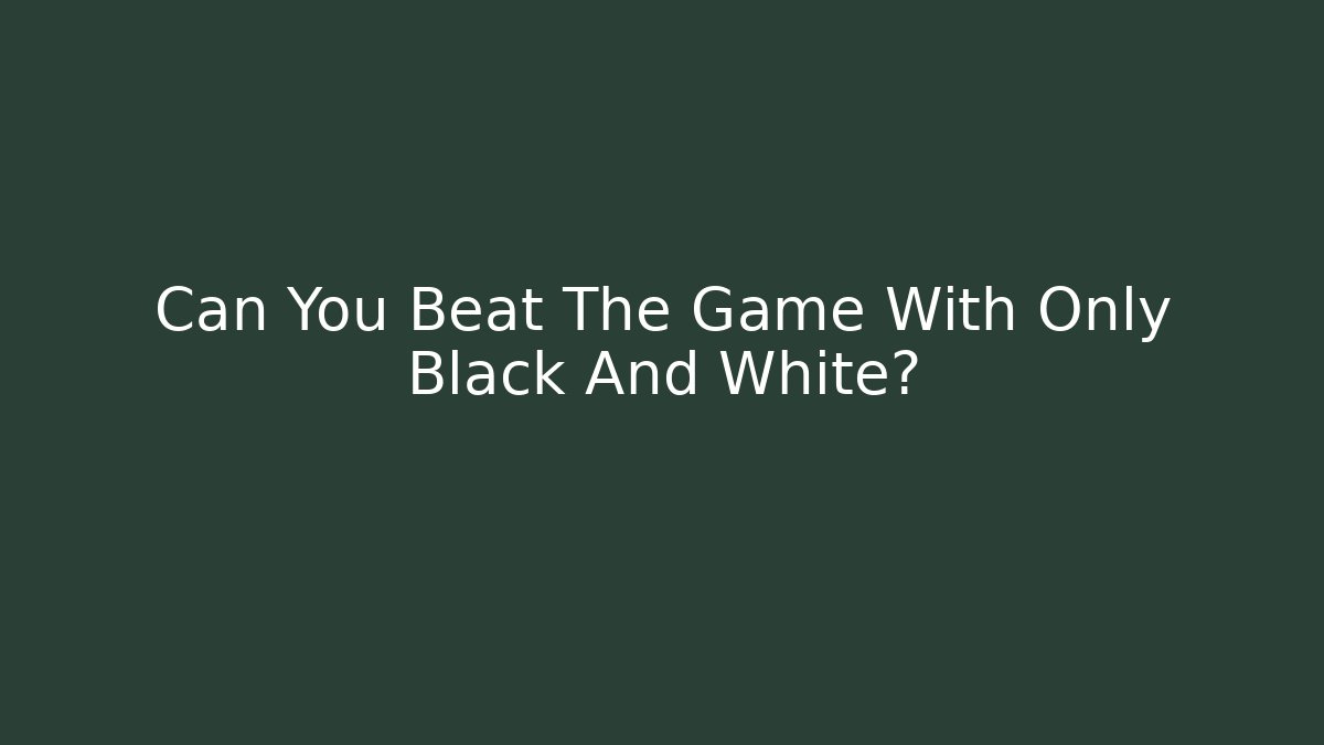Can You Beat The Game With Only Black And White?