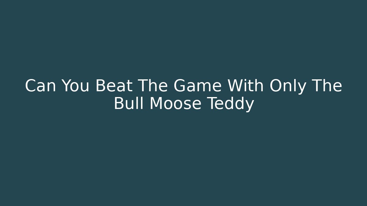 Can You Beat The Game With Only The Bull Moose Teddy
