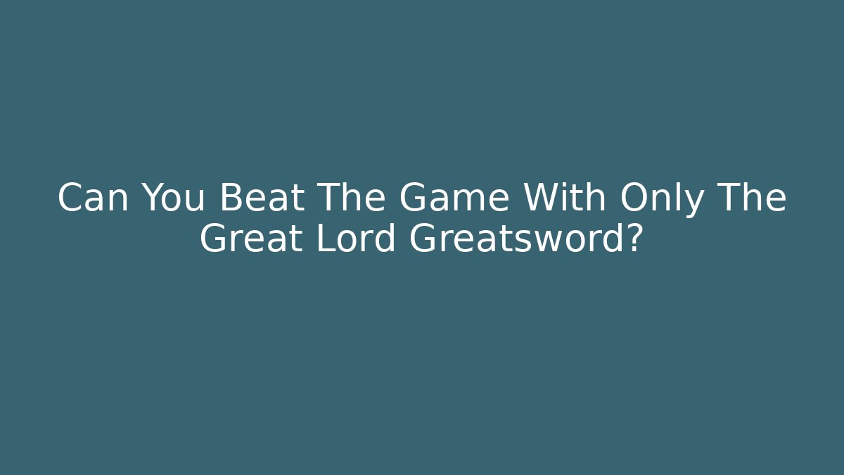 Can You Beat The Game With Only The Great Lord Greatsword?