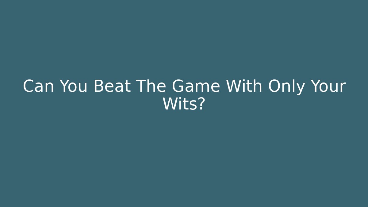 Can You Beat The Game With Only Your Wits?