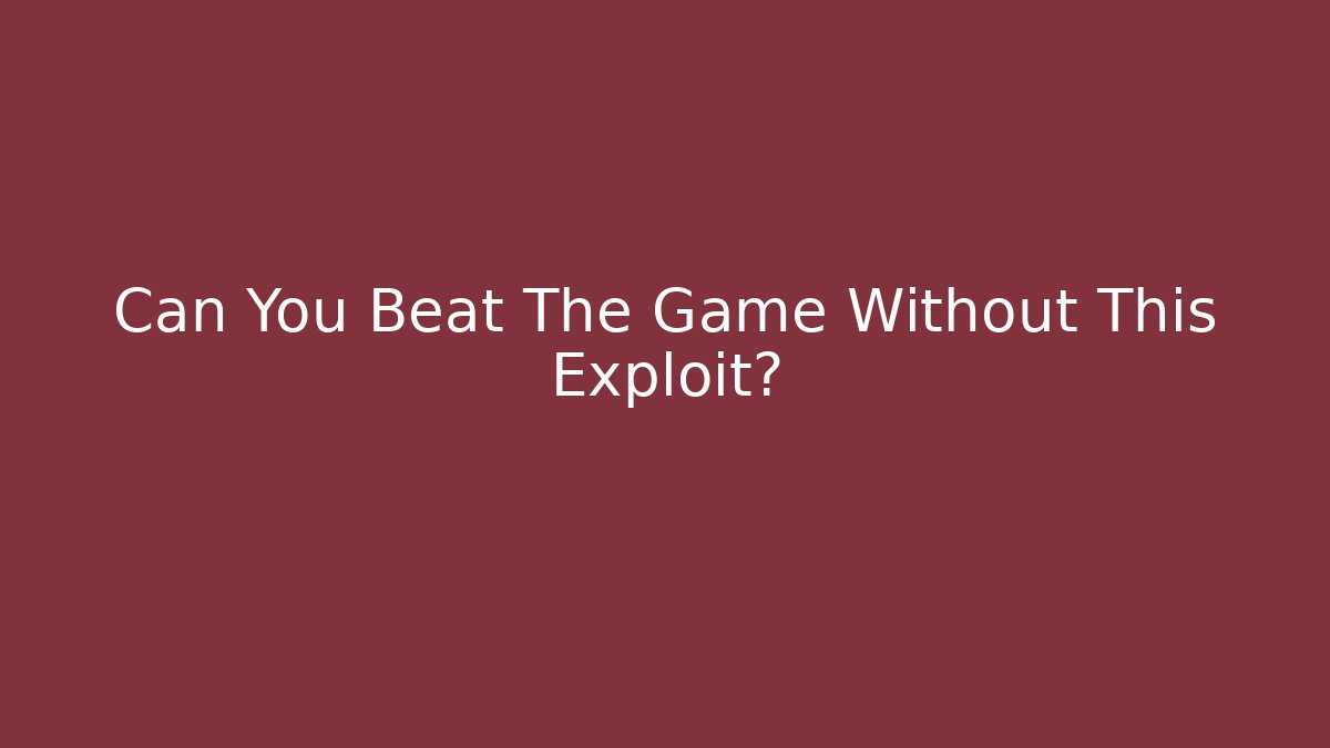 Can You Beat The Game Without This Exploit?