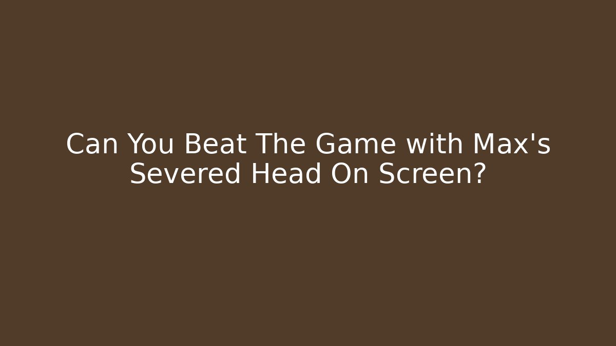 Can You Beat The Game with Max's Severed Head On Screen?