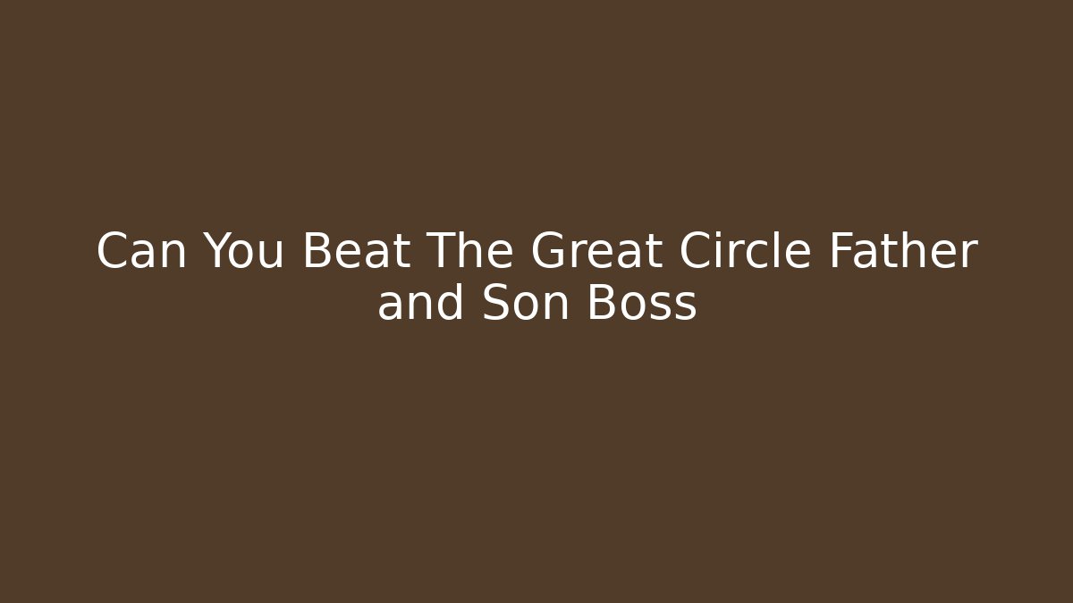 Can You Beat The Great Circle Father and Son Boss