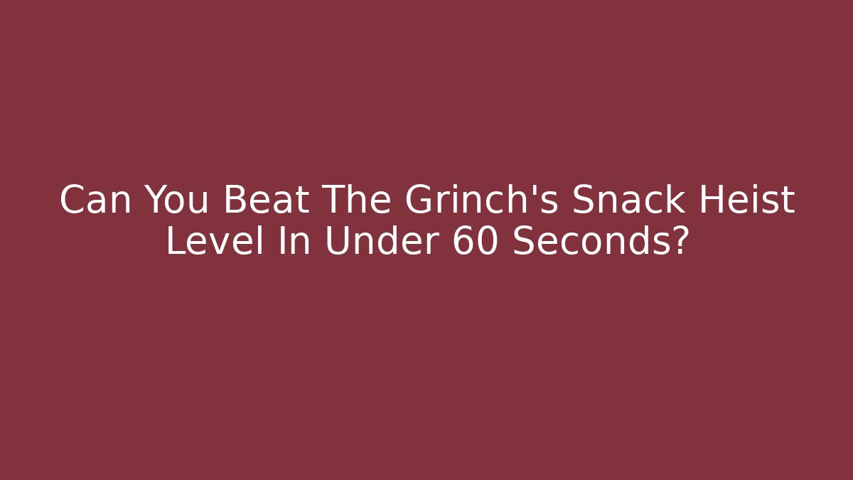 Can You Beat The Grinch’s Snack Heist Level In Under 60 Seconds?