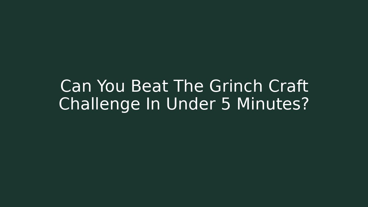 Can You Beat The Grinch Craft Challenge In Under 5 Minutes?