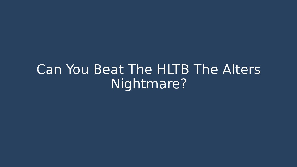 Can You Beat The HLTB The Alters Nightmare?