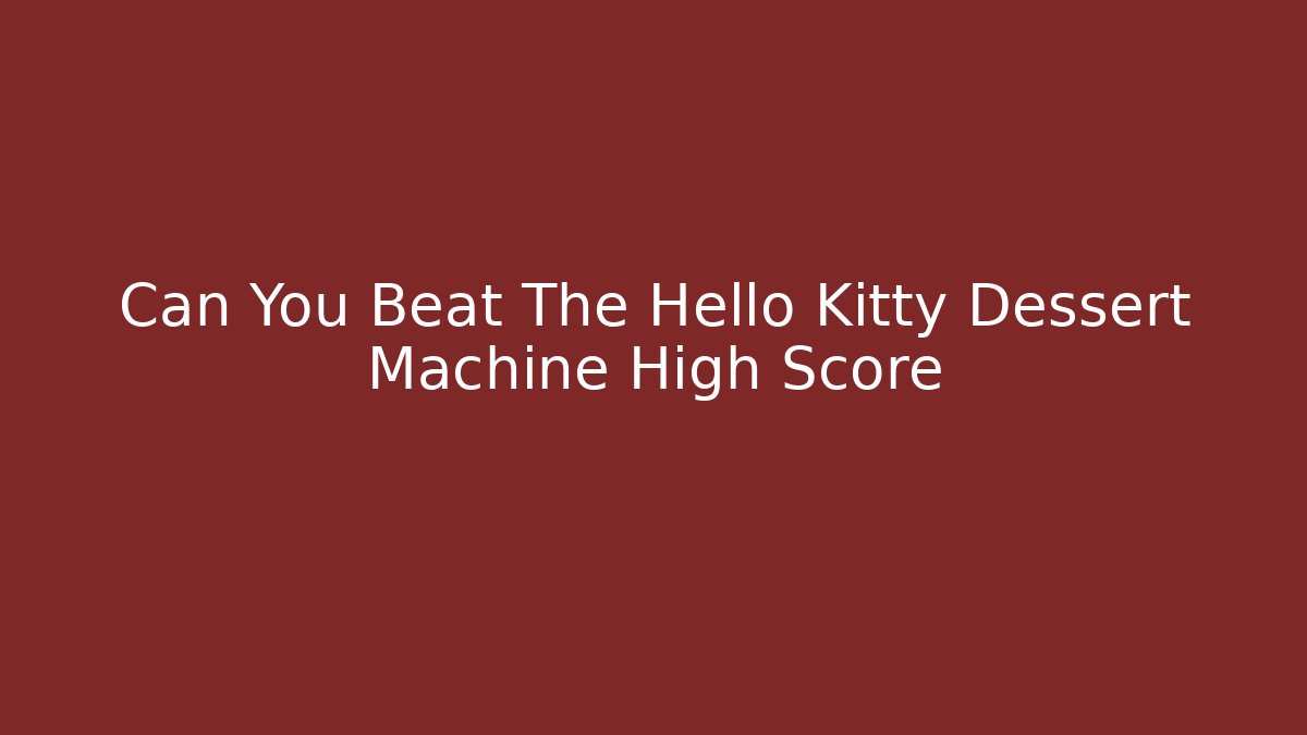 Can You Beat The Hello Kitty Dessert Machine High Score