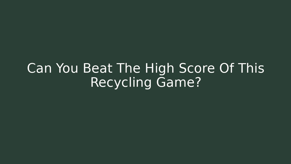 Can You Beat The High Score Of This Recycling Game?