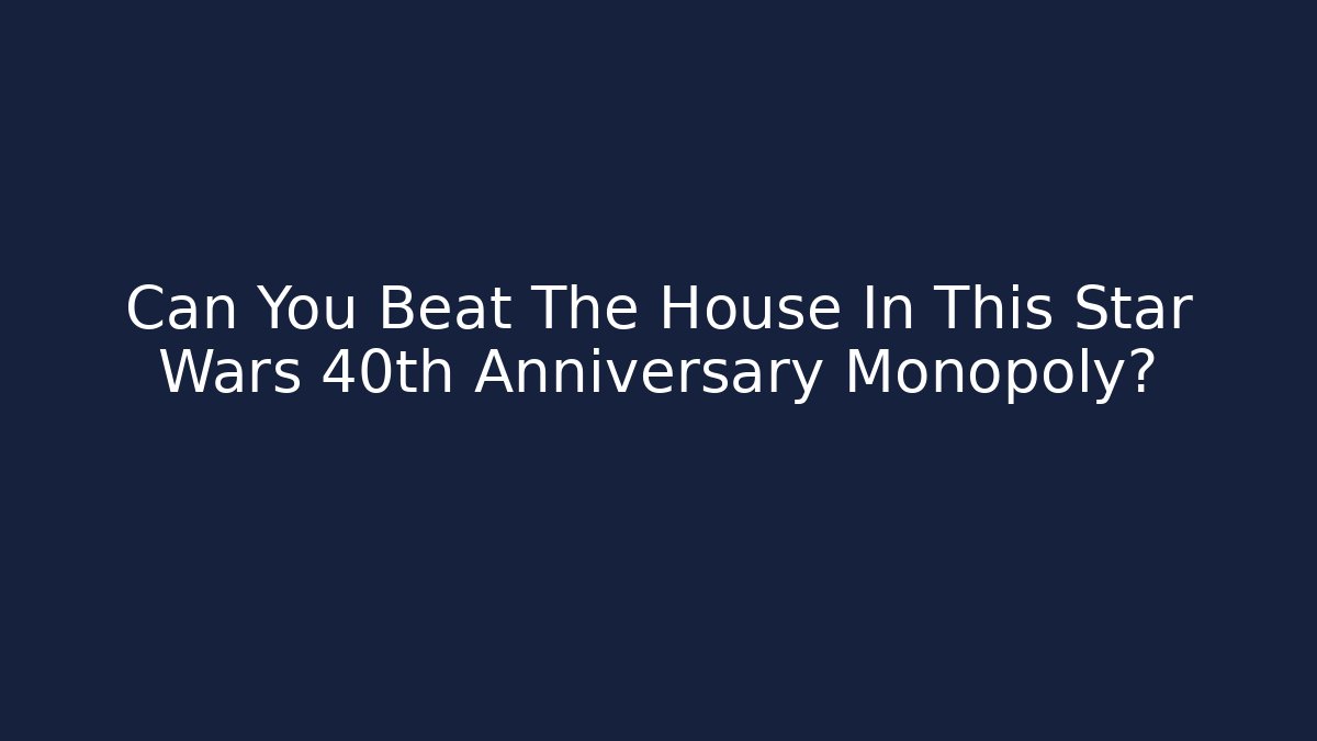 Can You Beat The House In This Star Wars 40th Anniversary Monopoly?