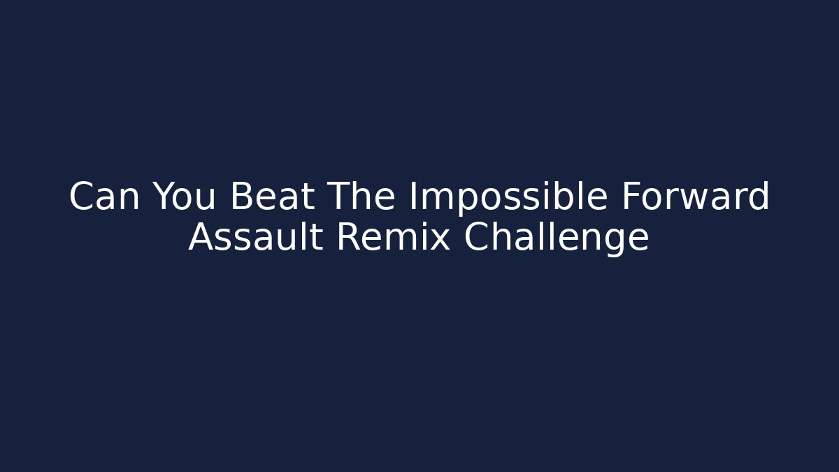 Can You Beat The Impossible Forward Assault Remix Challenge