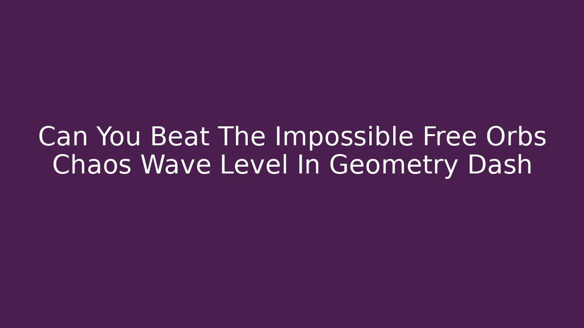 Can You Beat The Impossible Free Orbs Chaos Wave Level In Geometry Dash