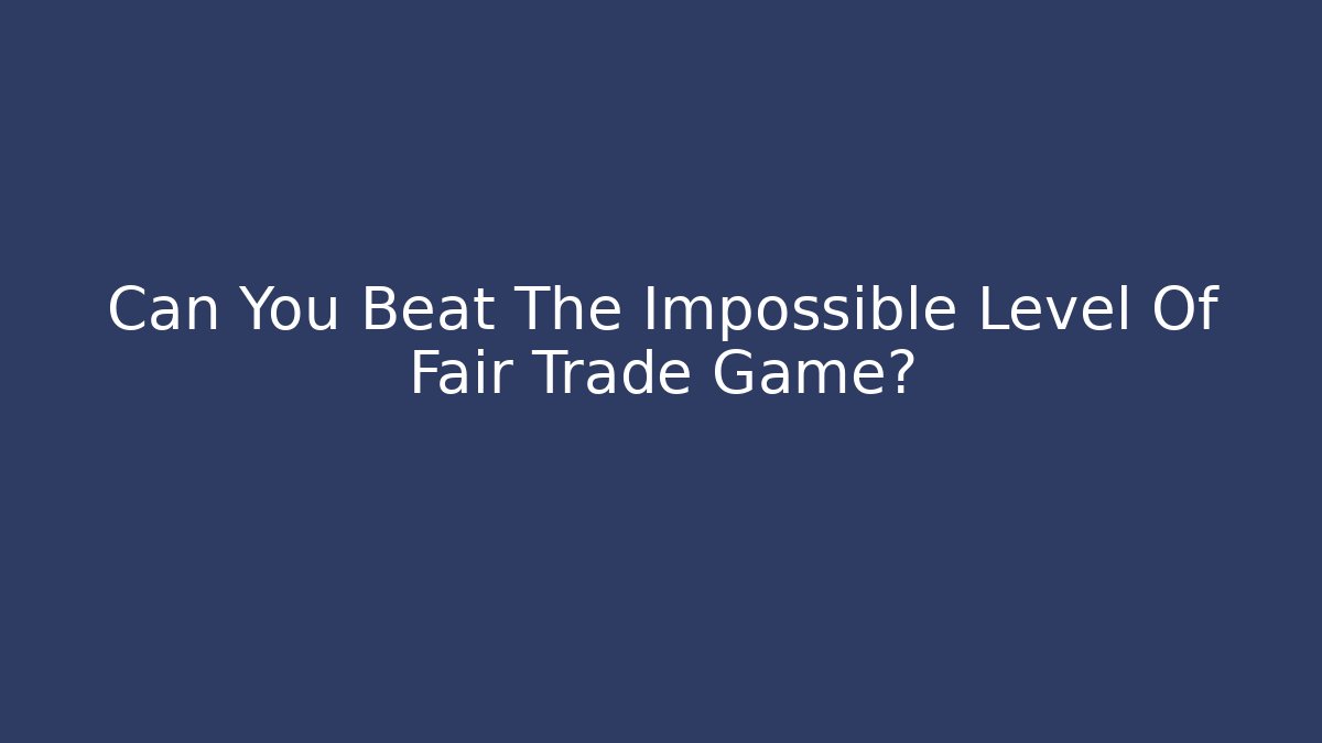 Can You Beat The Impossible Level Of Fair Trade Game?