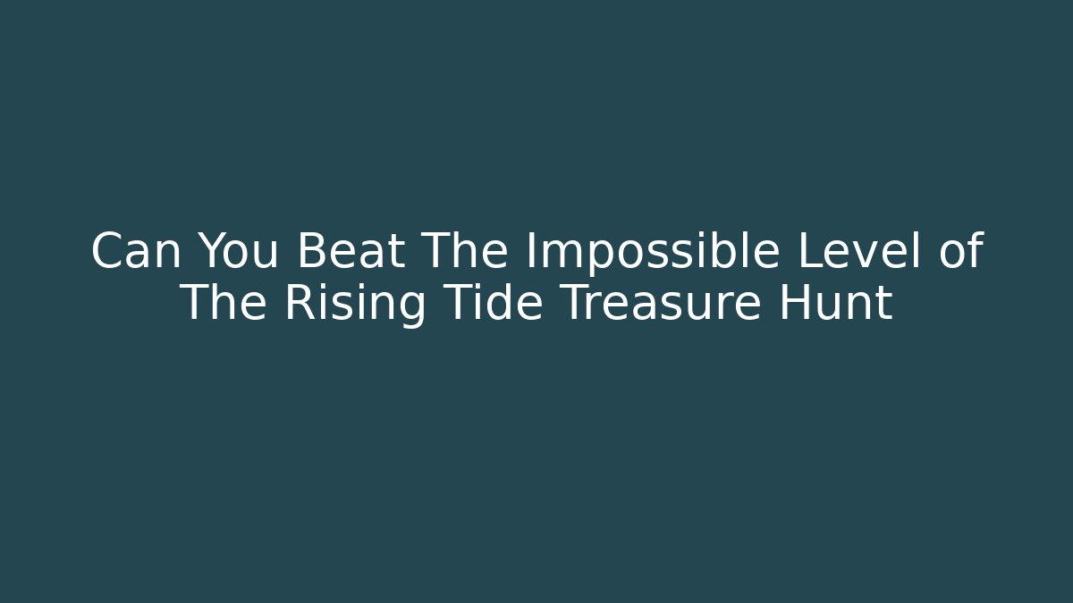 Can You Beat The Impossible Level of The Rising Tide Treasure Hunt