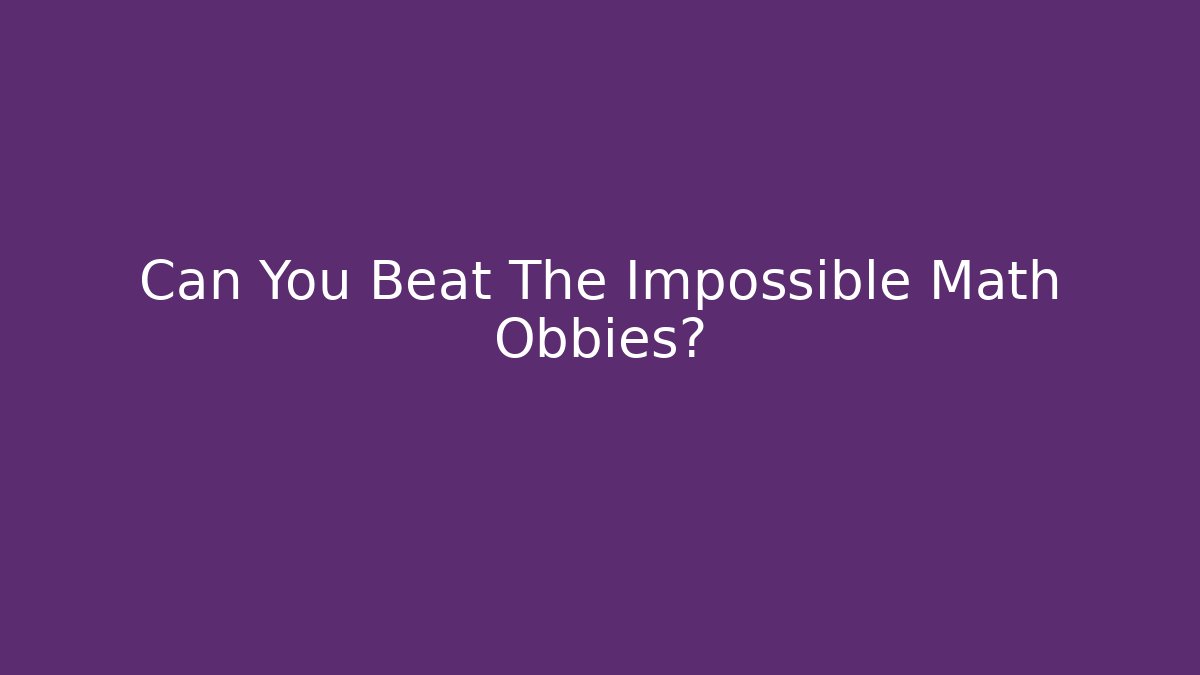 Can You Beat The Impossible Math Obbies?