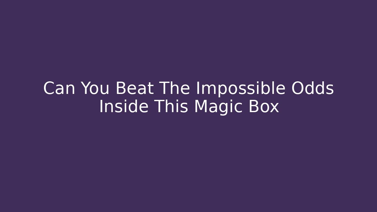 Can You Beat The Impossible Odds Inside This Magic Box