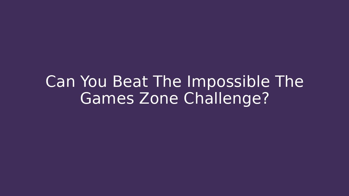 Can You Beat The Impossible The Games Zone Challenge? - Critter Realm