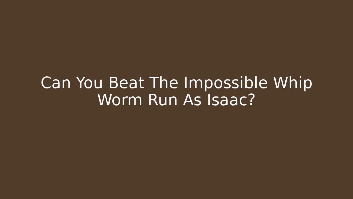 Can You Beat The Impossible Whip Worm Run As Isaac?