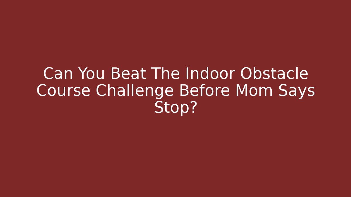 Can You Beat The Indoor Obstacle Course Challenge Before Mom Says Stop?