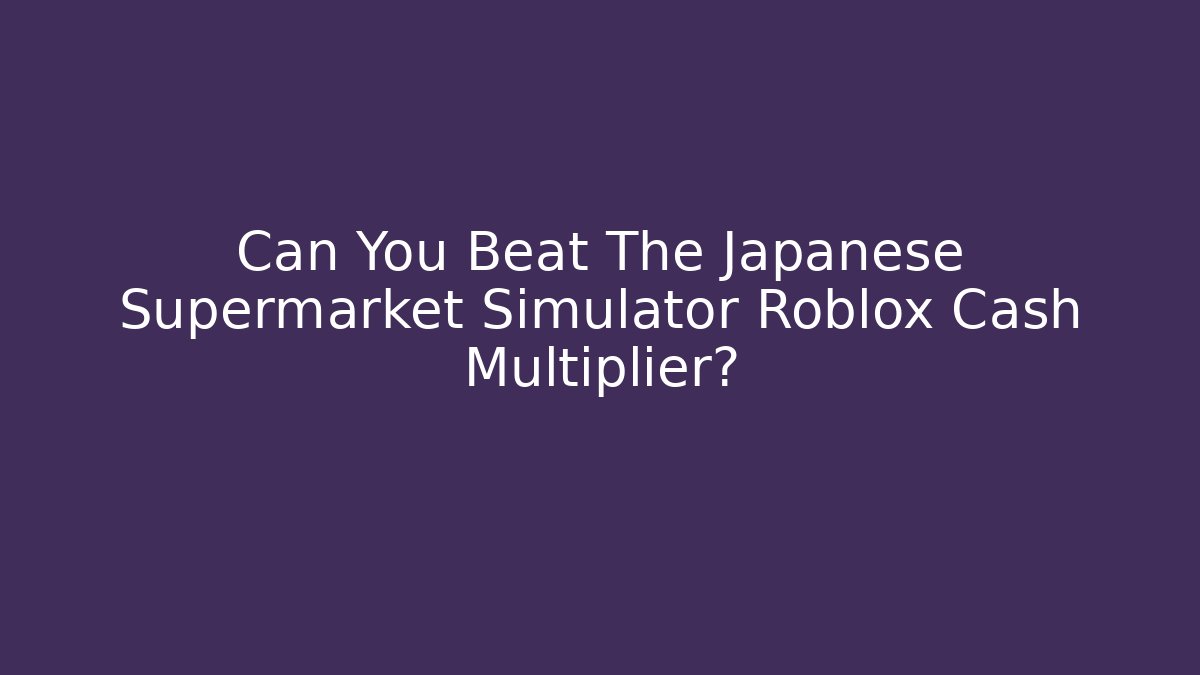 Can You Beat The Japanese Supermarket Simulator Roblox Cash Multiplier?