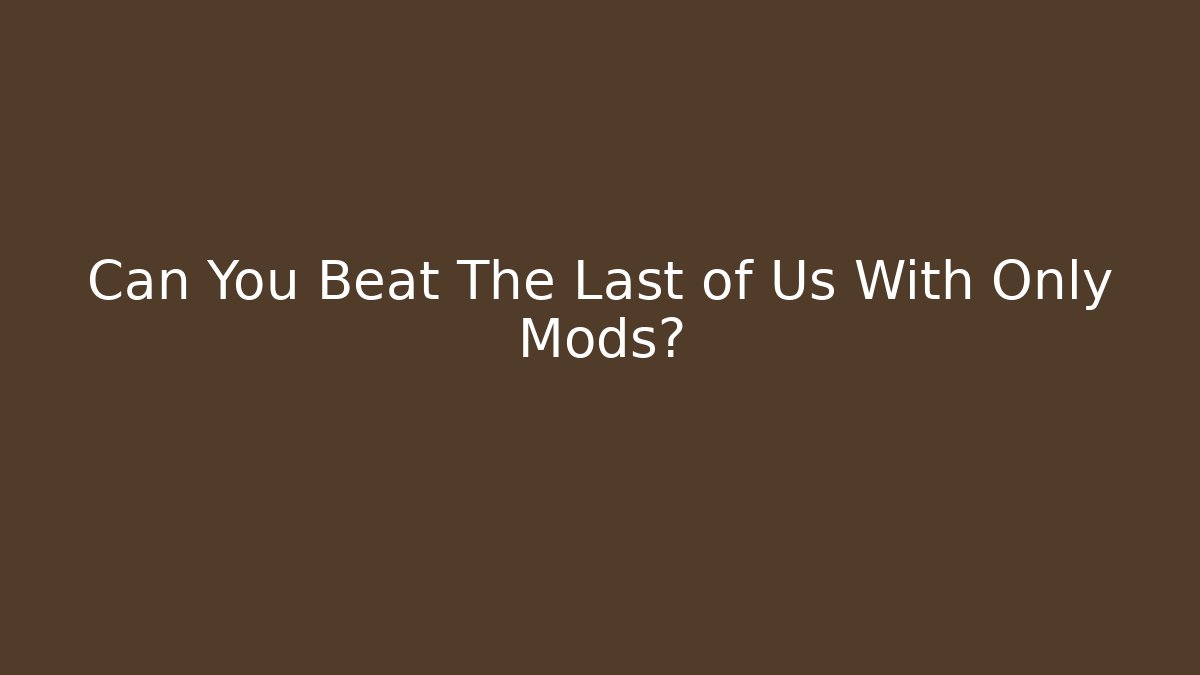 Can You Beat The Last of Us With Only Mods?
