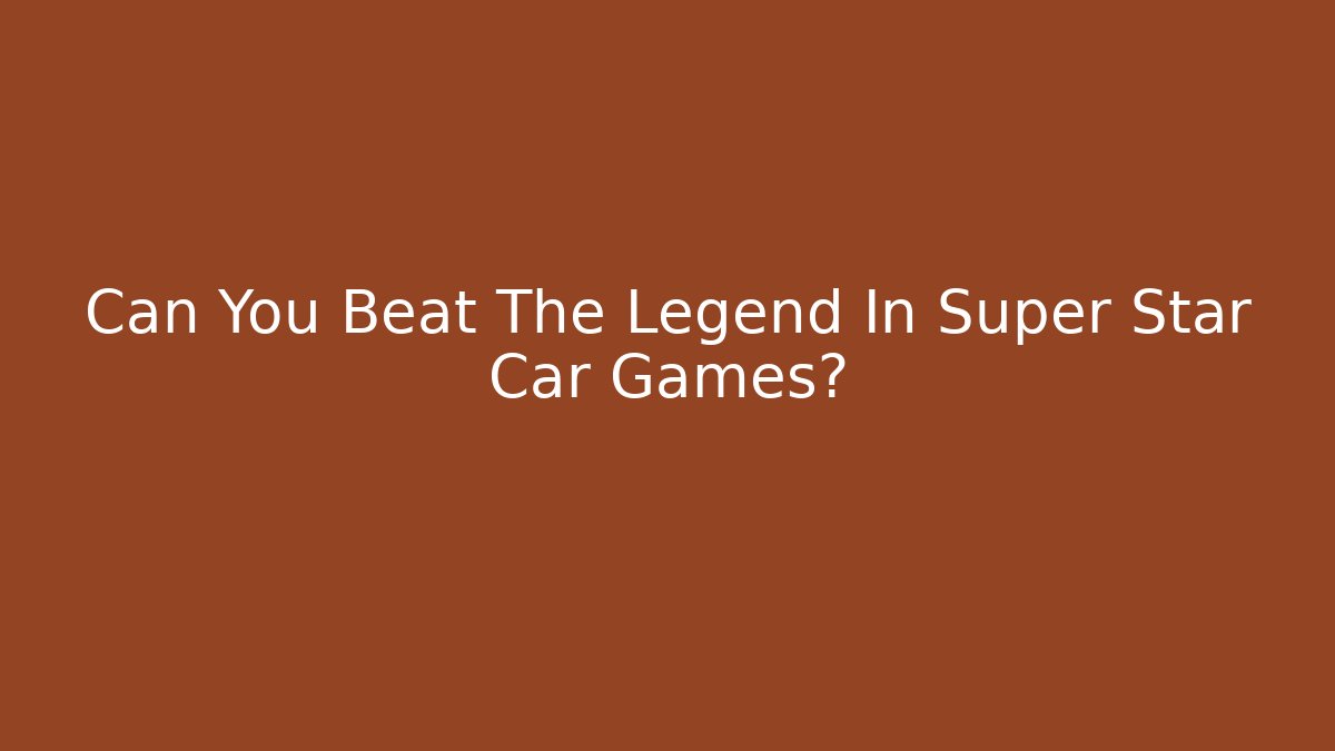 Can You Beat The Legend In Super Star Car Games?