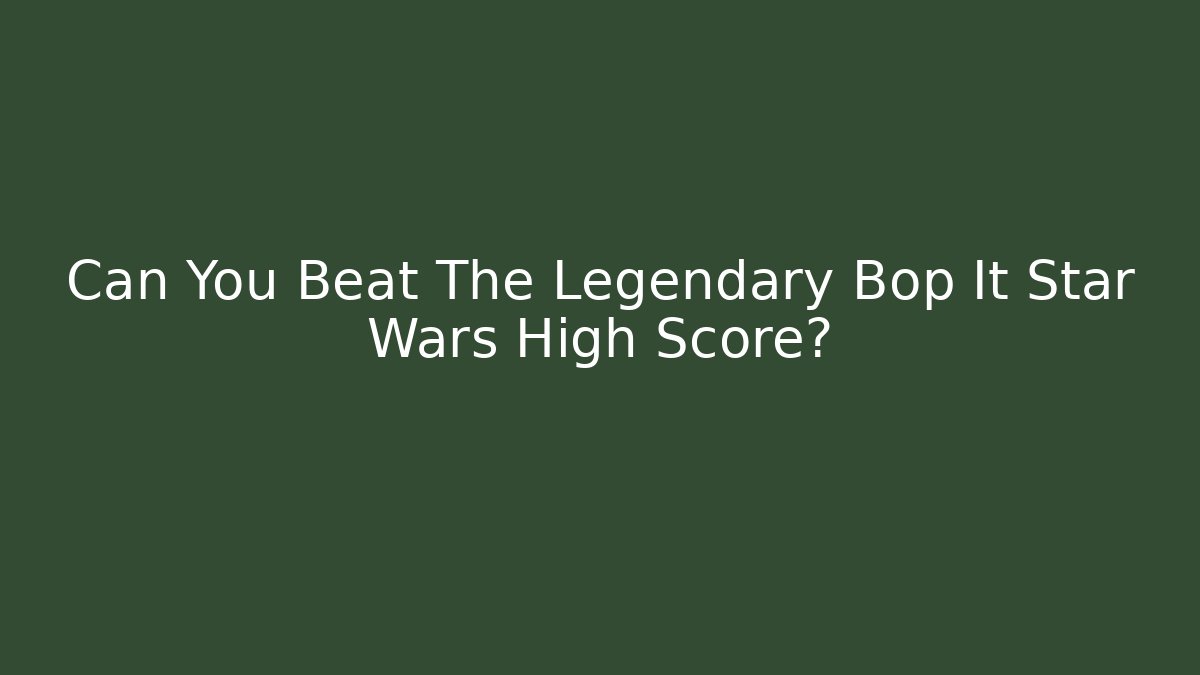 Can You Beat The Legendary Bop It Star Wars High Score?
