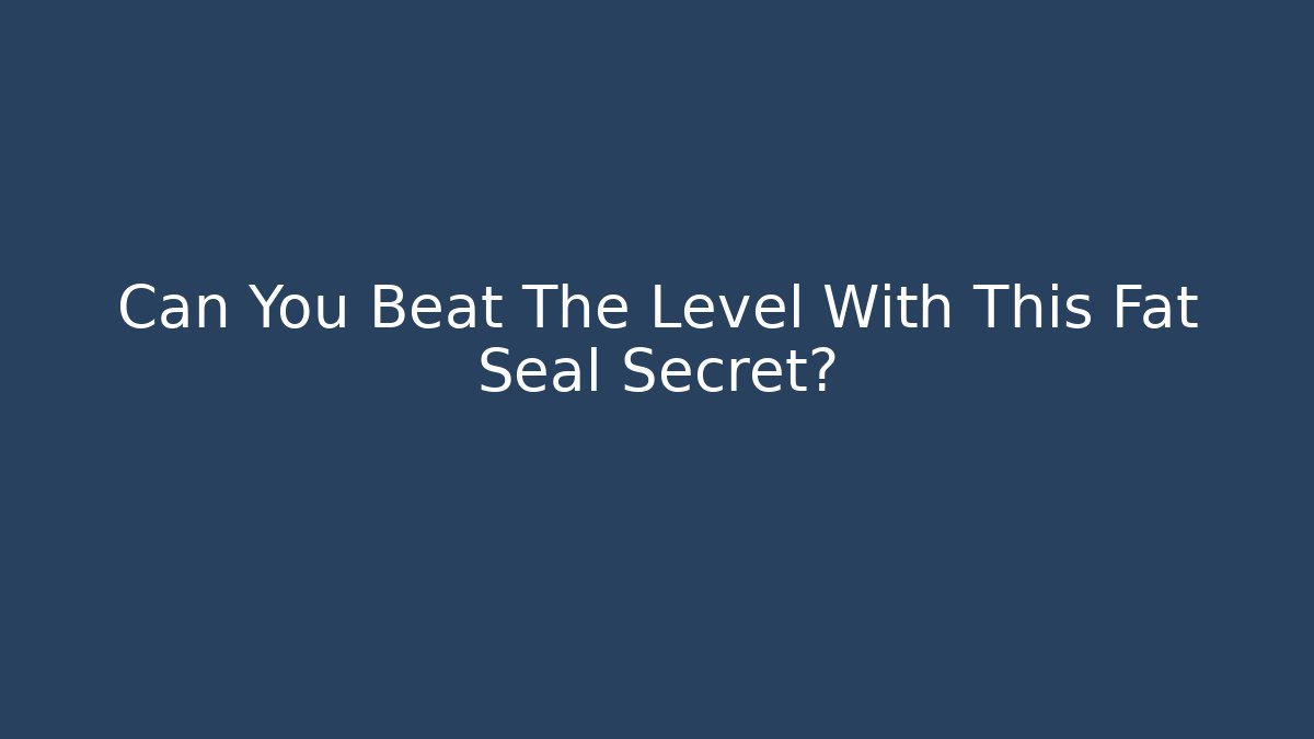 Can You Beat The Level With This Fat Seal Secret?