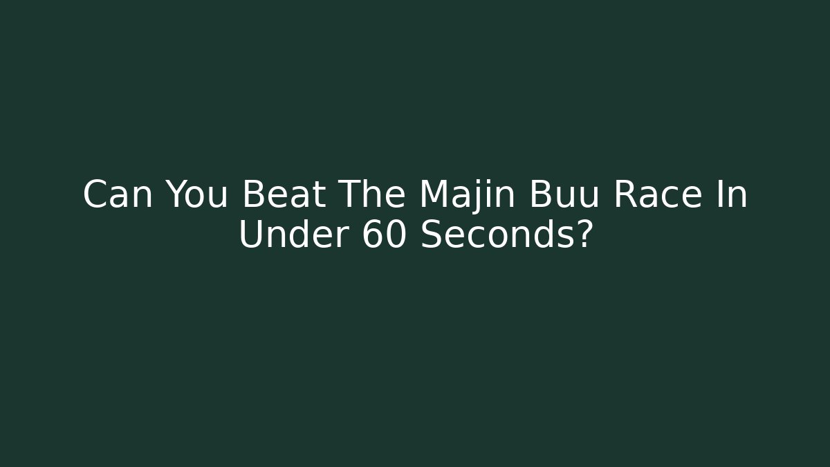 Can You Beat The Majin Buu Race In Under 60 Seconds?