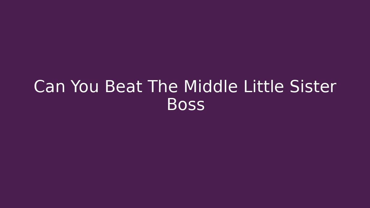 Can You Beat The Middle Little Sister Boss