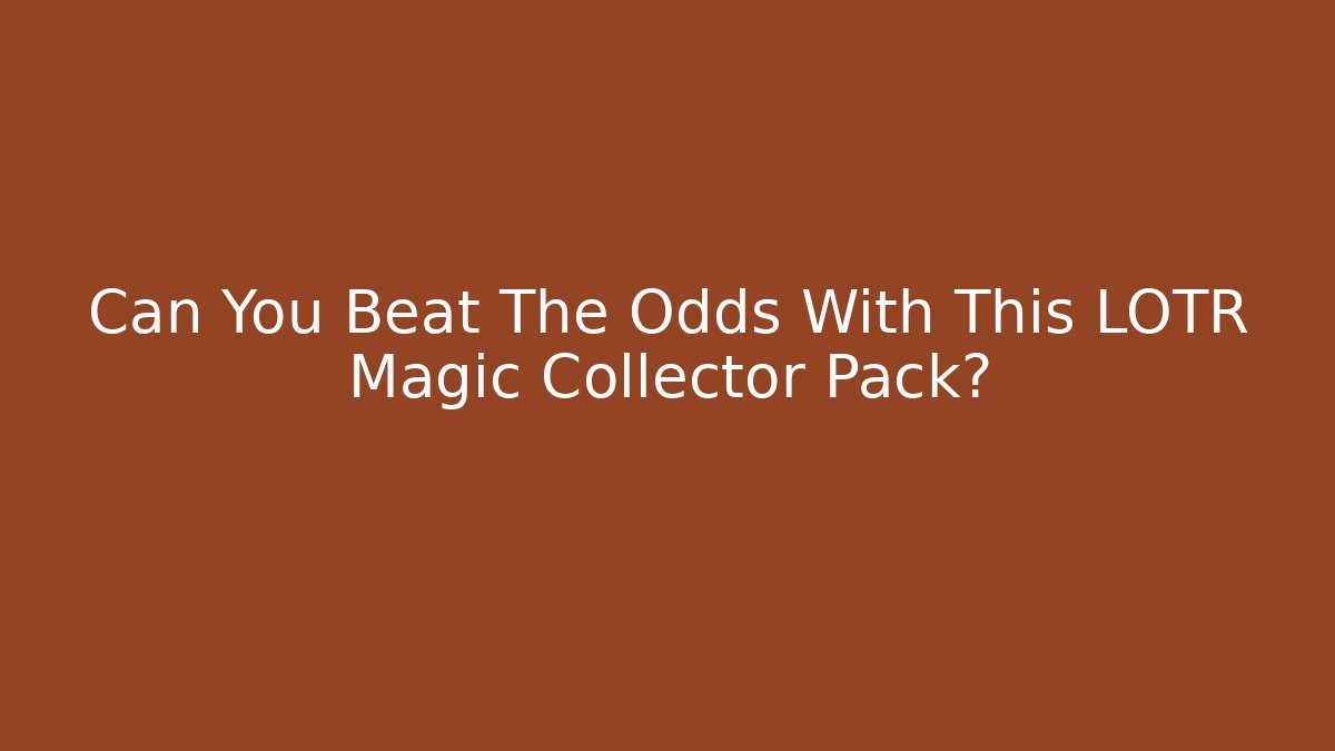 Can You Beat The Odds With This LOTR Magic Collector Pack?