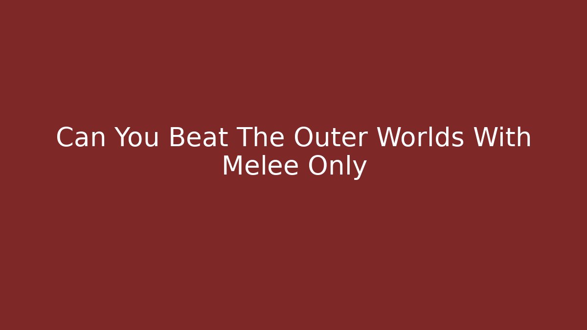 Can You Beat The Outer Worlds With Melee Only