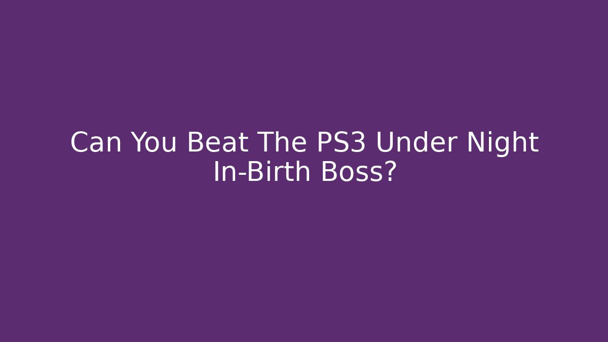 Can You Beat The PS3 Under Night In-Birth Boss?