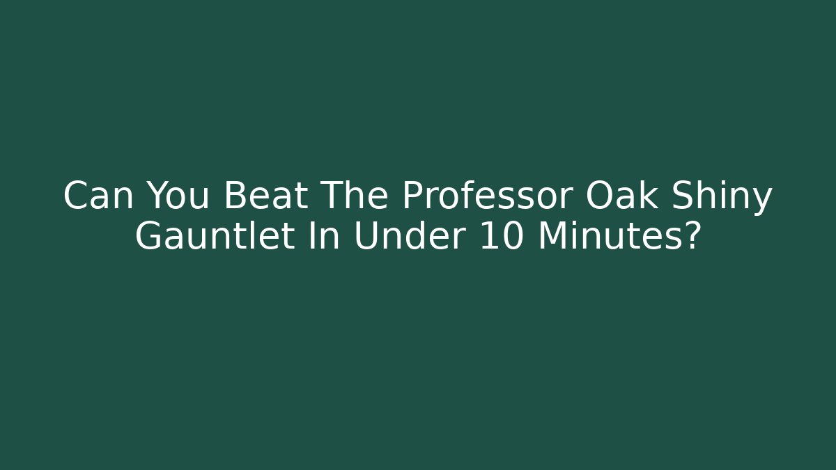 Can You Beat The Professor Oak Shiny Gauntlet In Under 10 Minutes?