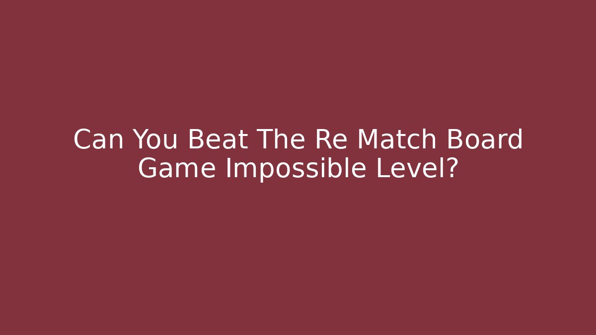 Can You Beat The Re Match Board Game Impossible Level?