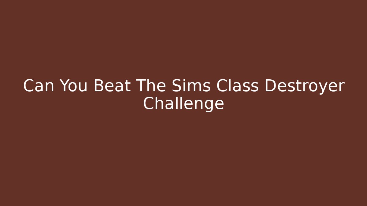 Can You Beat The Sims Class Destroyer Challenge