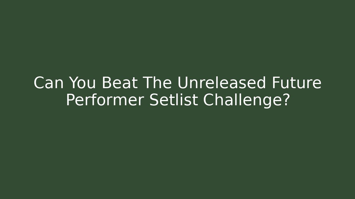 Can You Beat The Unreleased Future Performer Setlist Challenge?