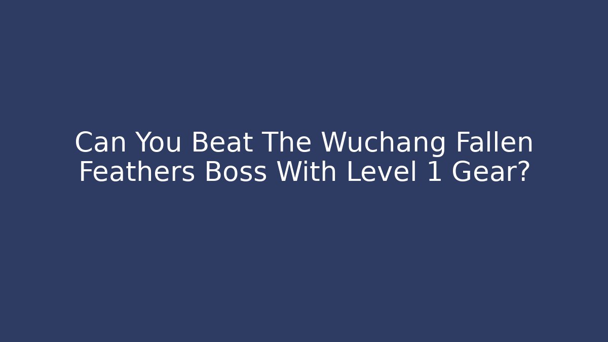 Can You Beat The Wuchang Fallen Feathers Boss With Level 1 Gear?