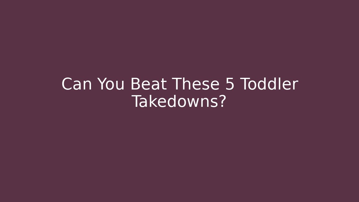 Can You Beat These 5 Toddler Takedowns? - Critter Realm