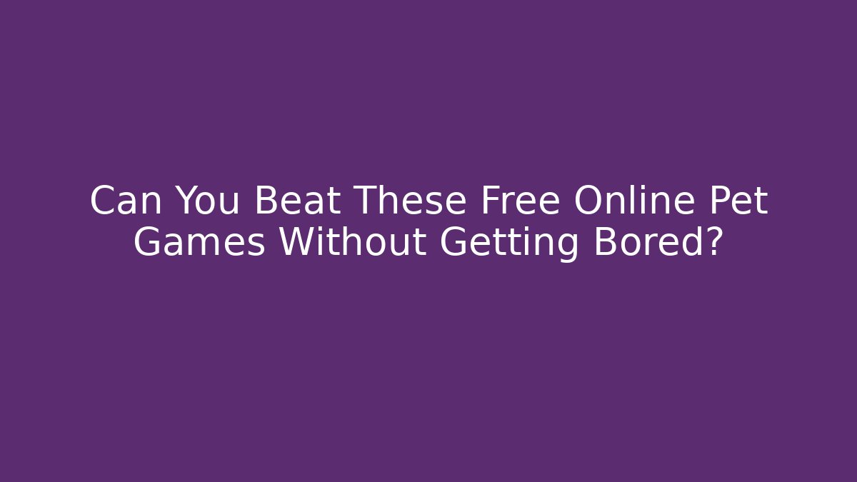 Can You Beat These Free Online Pet Games Without Getting Bored?