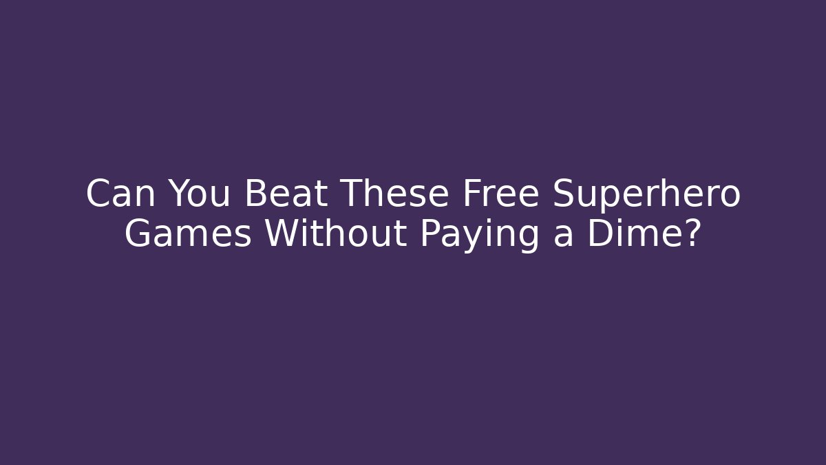 Can You Beat These Free Superhero Games Without Paying a Dime?
