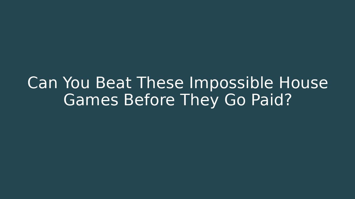 Can You Beat These Impossible House Games Before They Go Paid?