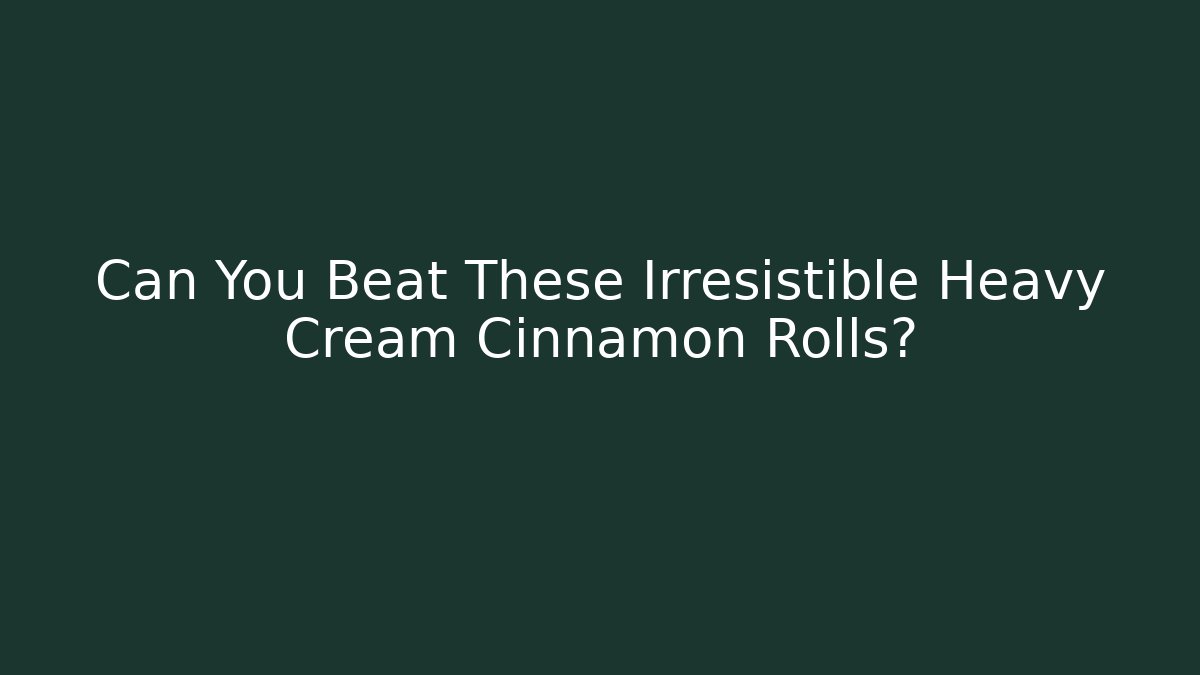 Can You Beat These Irresistible Heavy Cream Cinnamon Rolls?