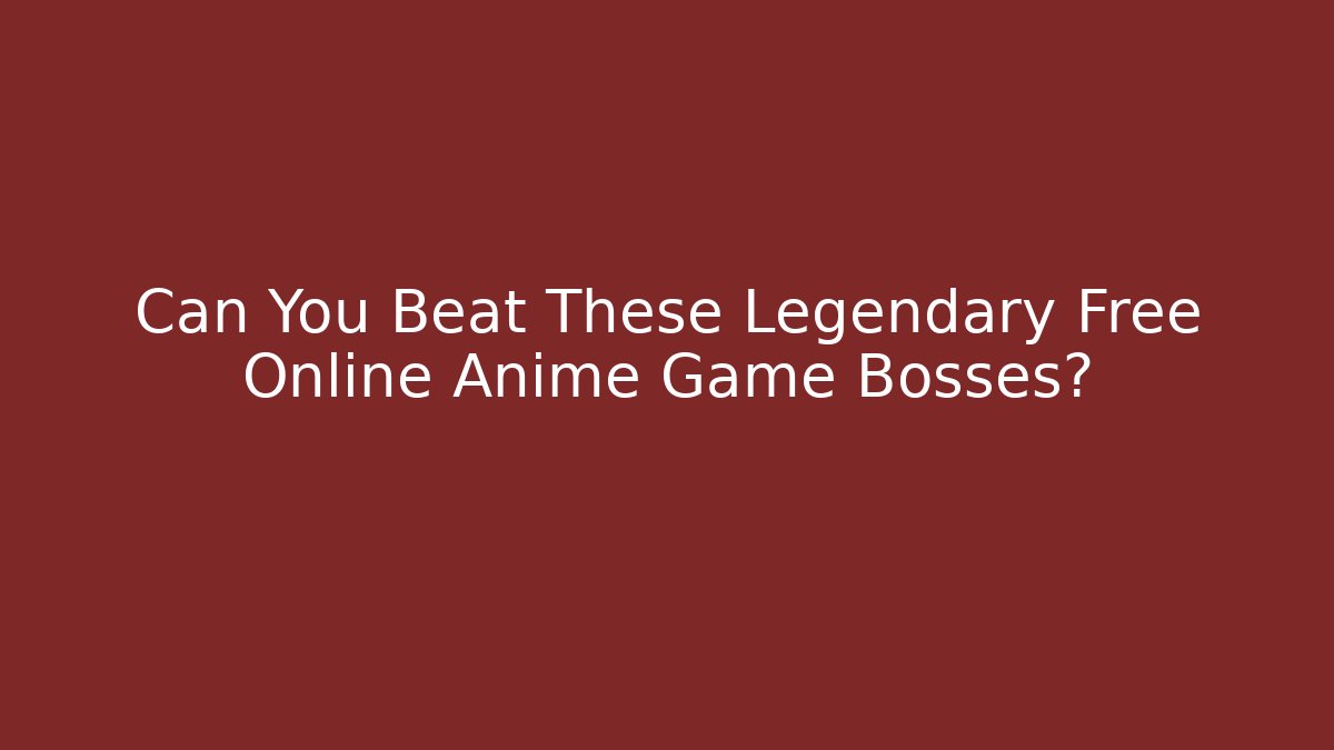 Can You Beat These Legendary Free Online Anime Game Bosses?