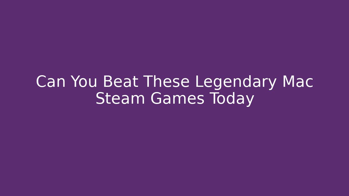 Can You Beat These Legendary Mac Steam Games Today
