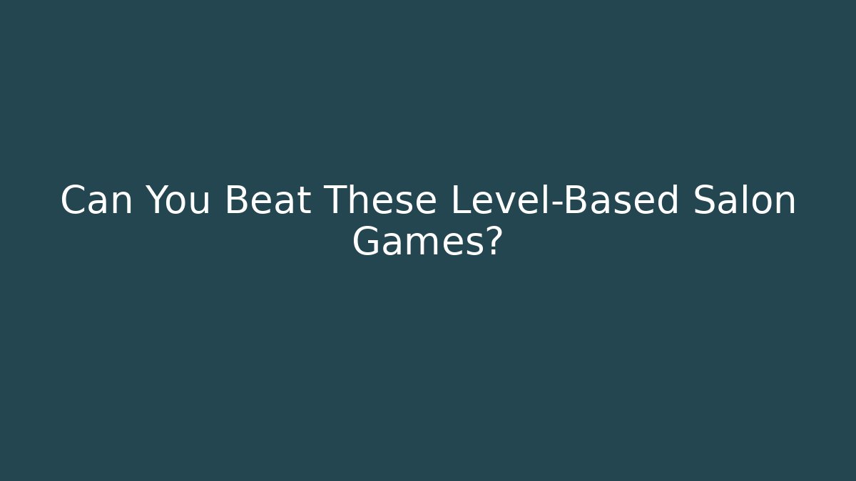 Can You Beat These Level-Based Salon Games?